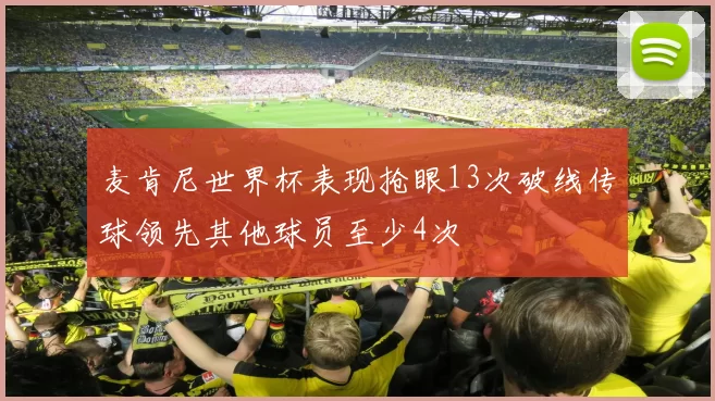 麦肯尼世界杯表现抢眼13次破线传球领先其他球员至少4次