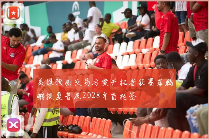 美媒预测交易方案开拓者获墨菲鹈鹕换夏普及2028年首轮签