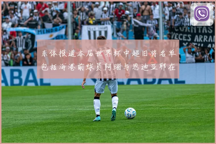 东体报道本届世界杯中超旧将名单包括海港前球员阿瑙与恩迪亚耶在内的10位球员