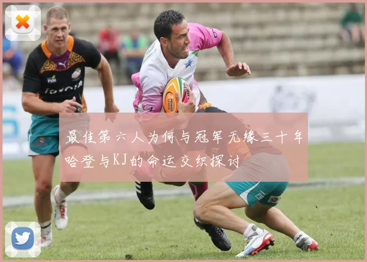最佳第六人为何与冠军无缘三十年哈登与KJ的命运交织探讨