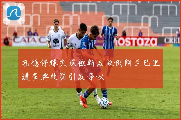孔德停球失误被断后放倒阿兰巴里遭黄牌处罚引发争议