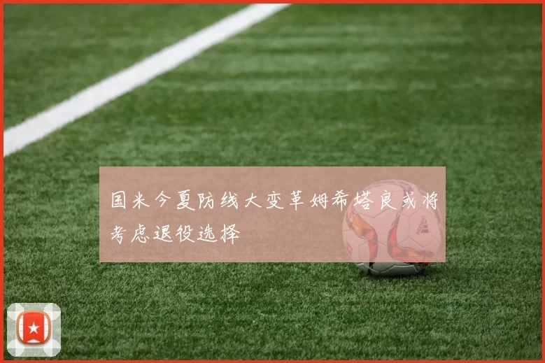 国米今夏防线大变革姆希塔良或将考虑退役选择