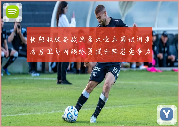 快船积极备战选秀大会本周试训多名后卫与内线球员提升阵容竞争力