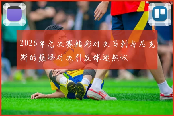 2026年总决赛精彩对决马刺与尼克斯的巅峰对决引发球迷热议